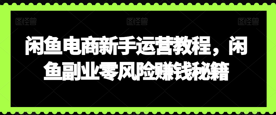 闲鱼电商新手运营教程，闲鱼副业零风险赚钱秘籍