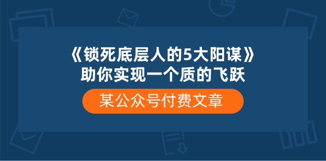 某公众号付费文章《锁死底层人的5大阳谋》助你实现一个质的飞跃插图