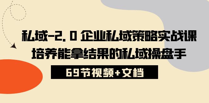 私域-2.0 企业私域策略实战课，培养能拿结果的私域操盘手 (69节视频+文档)插图