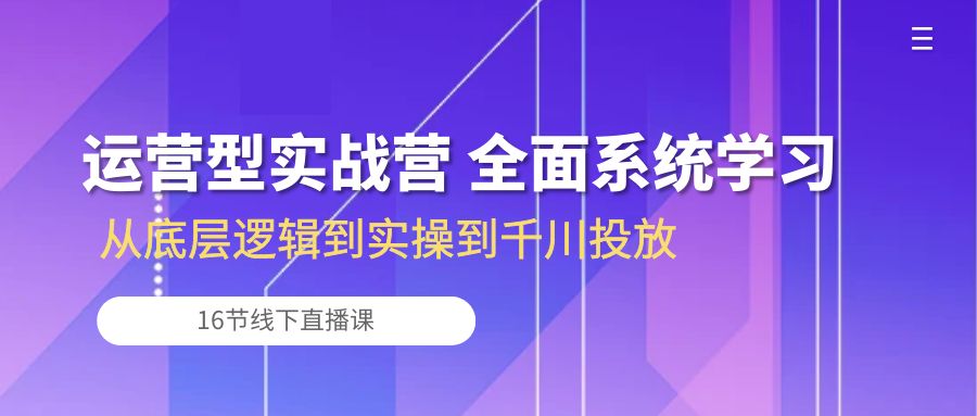 运营型实战营 全面系统学习-从底层逻辑到实操到千川投放（16节线下直播课)插图