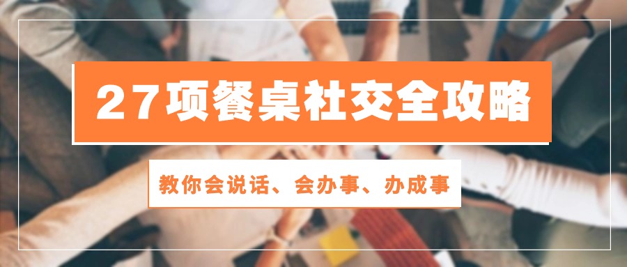 27项 餐桌社交全攻略：教你会说话、会办事、办成事（28节课）插图