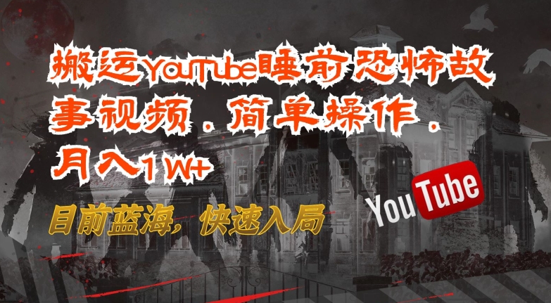 搬运YouTube睡前恐怖故事视频，简单操作，月入1W+，目前蓝海，快速入局【揭秘】