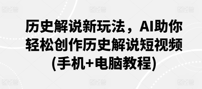 历史解说新玩法，AI助你轻松创作历史解说短视频(手机+电脑教程)