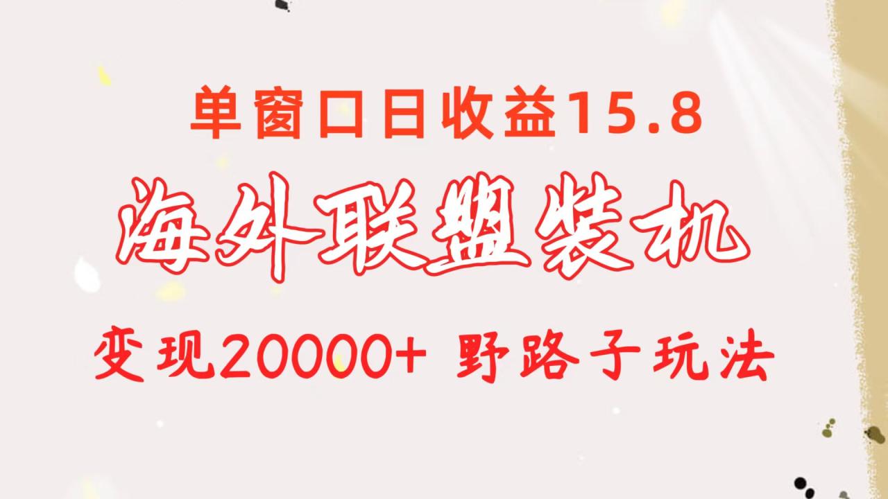 （10475期）海外联盟装机 单窗口日收益15.8  变现20000+ 野路子玩法插图