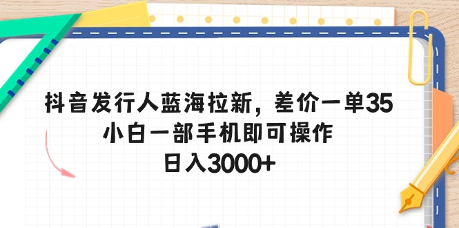 （10557期）抖音发行人蓝海拉新，差价一单35，小白一部手机即可操作，日入3000+插图