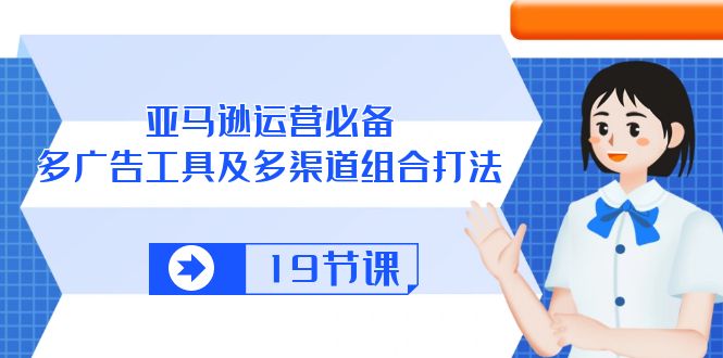 （10552期）亚马逊 运营必备，多广告 工具及多渠道组合打法（19节课）插图