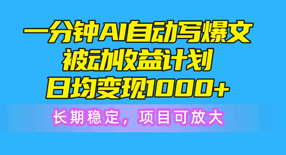 （10590期）一分钟AI爆文被动收益计划，日均变现1000+，长期稳定，项目可放大插图