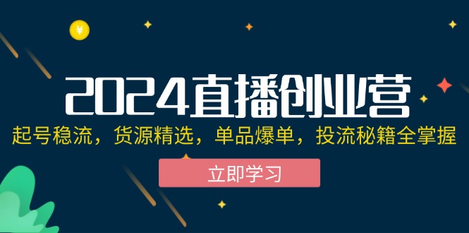 （12308期）2024直播创业营：起号稳流，货源精选，单品爆单，投流秘籍全掌握插图