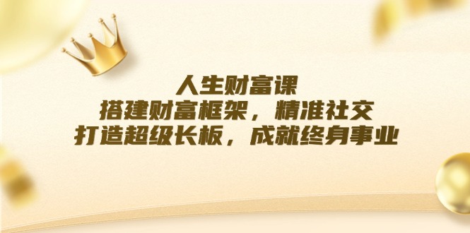 （12384期）人生财富课：搭建财富框架，精准社交，打造超级长板，成就终身事业插图