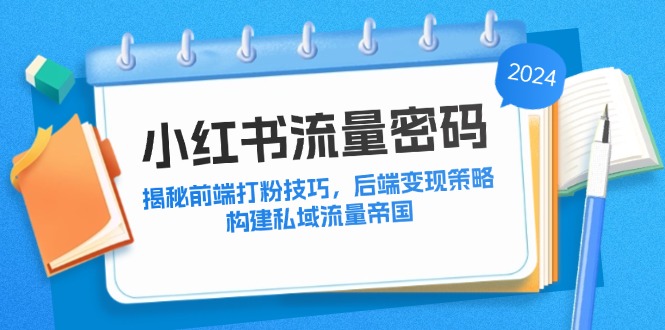 （12510期）小红书流量密码：揭秘前端打粉技巧，后端变现策略，构建私域流量帝国插图