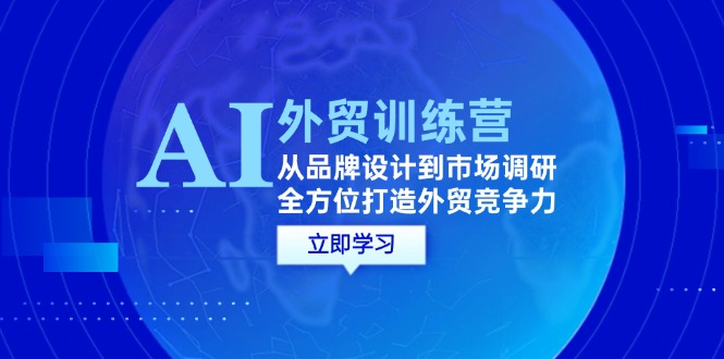 （12553期）AI+外贸训练营：从品牌设计到市场调研，全方位打造外贸竞争力插图