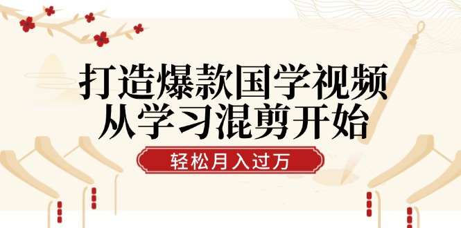 （12572期）打造爆款国学视频，从学习混剪开始！轻松涨粉，视频号分成月入过万插图