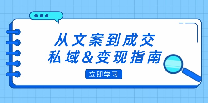 （12641期）从文案到成交，私域&变现指南：朋友圈策略+文案撰写+粉丝运营实操插图