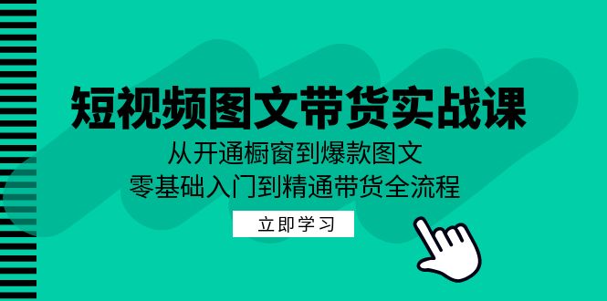 （12655期）短视频图文带货实战课：从开通橱窗到爆款图文，零基础入门到精通带货插图