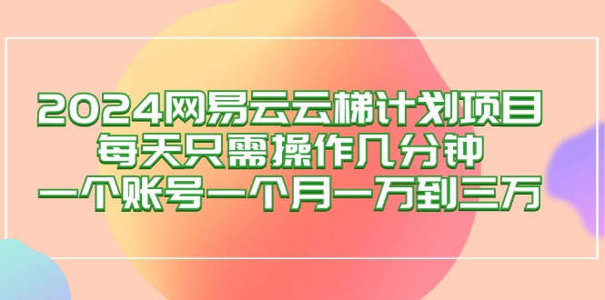 （12675期）2024网易云梯计划项目，每天只需操作几分钟 一个账号一个月一万到三万插图