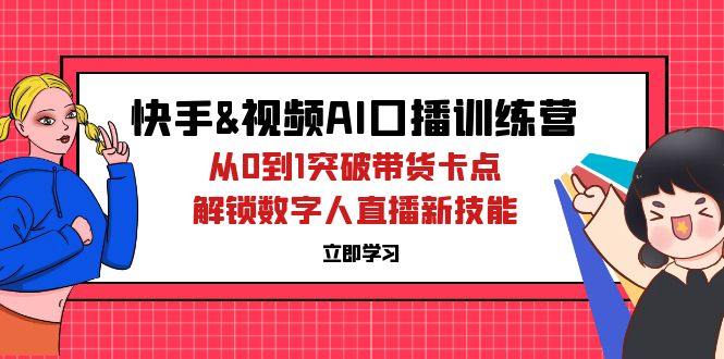 （12665期）快手&视频号AI口播特训营：从0到1突破带货卡点，解锁数字人直播新技能插图