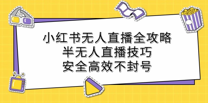 （12702期）小红书无人直播全攻略：半无人直播技巧，安全高效不封号插图