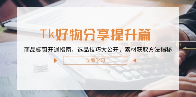 （12726期）Tk好物分享提升篇：商品橱窗开通指南，选品技巧大公开，素材获取方法揭秘插图