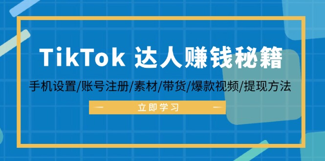 （12727期）TikTok&达人赚钱秘籍 手机设置/账号注册/素材/带货/爆款视频/提现方法插图