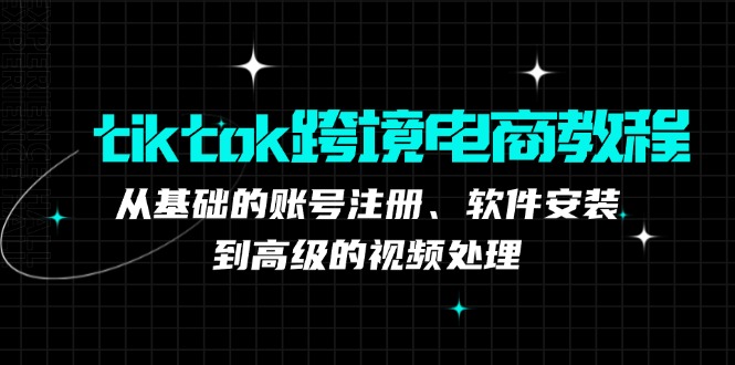 （12782期）tiktok跨境电商教程：从基础的账号注册、软件安装，到高级的视频处理插图