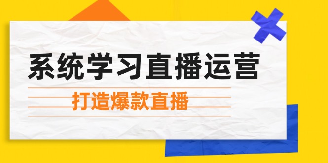 （12802期）系统学习直播运营：掌握起号方法、主播能力、小店随心推，打造爆款直播插图