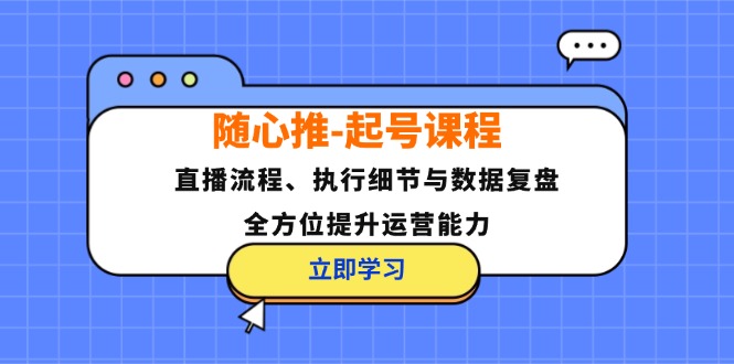 （12801期）随心推-起号课程：直播流程、执行细节与数据复盘，全方位提升运营能力插图