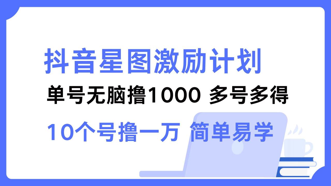 （12787期）抖音星图激励计划 单号可撸1000  2个号2000  多号多得 简单易学插图