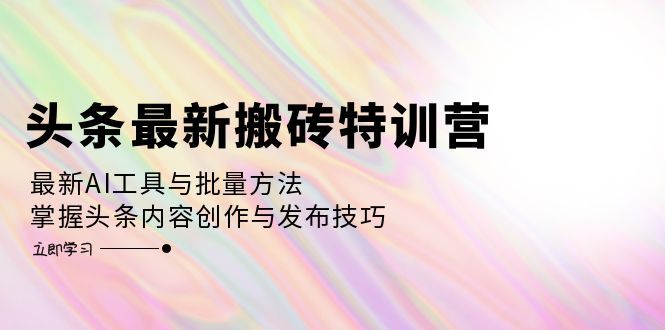 （12819期）头条最新搬砖特训营：最新AI工具与批量方法，掌握头条内容创作与发布技巧插图