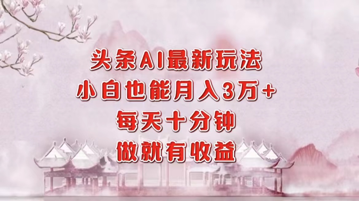 （12843期）头条AI最新玩法，小白轻松月入三万＋，每天十分钟，做就有收益插图