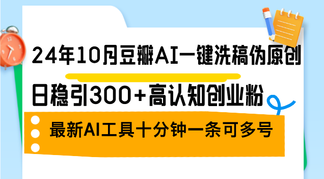 （12871期）24年10月豆瓣AI一键洗稿伪原创，日稳引300+高认知创业粉，最新AI工具十…插图