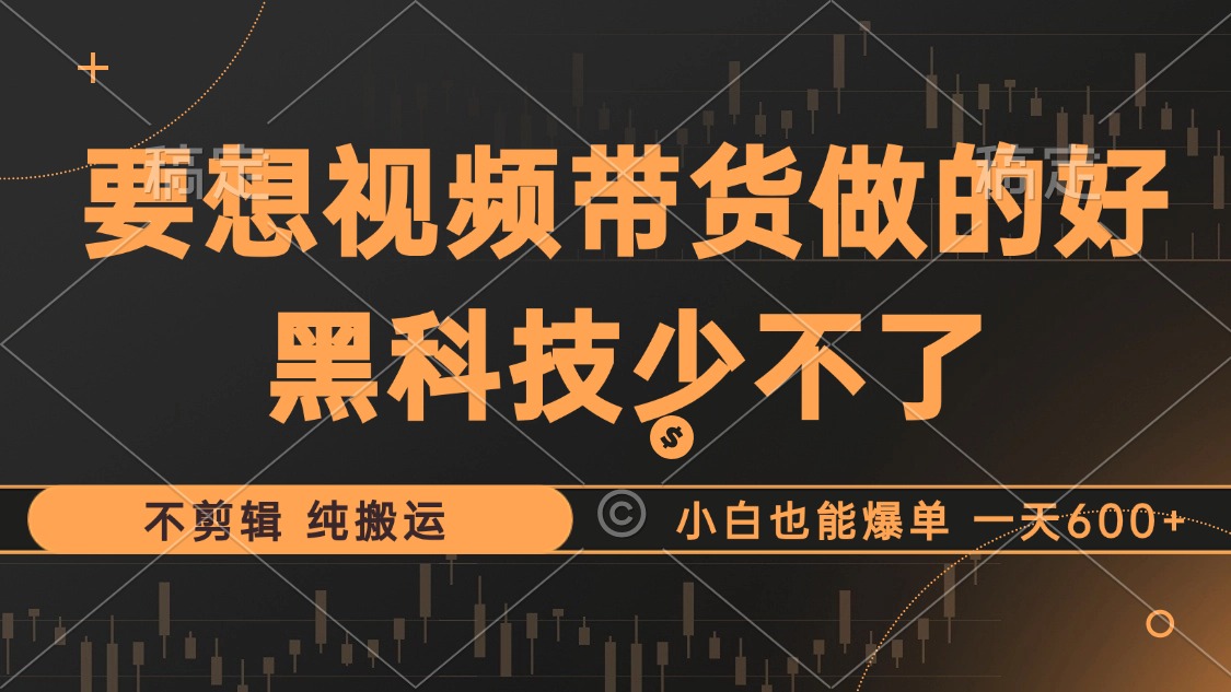 （12868期）抖音视频带货最暴力玩法，利用黑科技 不剪辑 纯搬运，小白也能爆单，单…插图