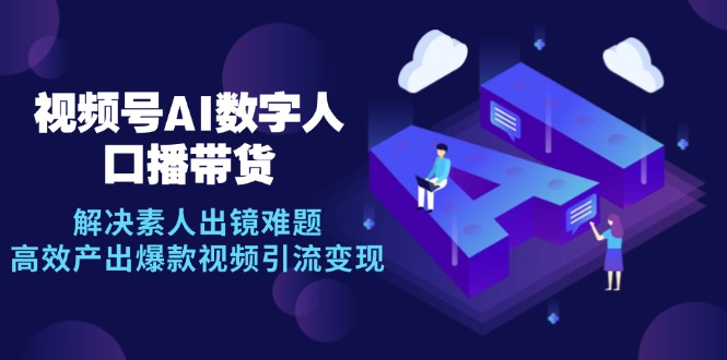 （12958期）视频号数字人AI口播带货，解决素人出镜难题，高效产出爆款视频引流变现插图