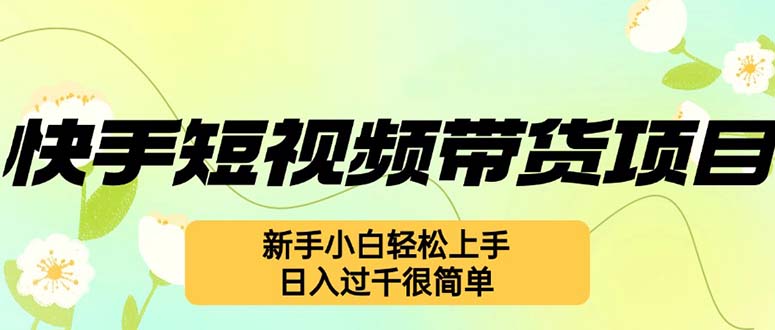 （12957期）快手短视频带货项目，最新玩法 新手小白轻松上手，日入过千很简单插图