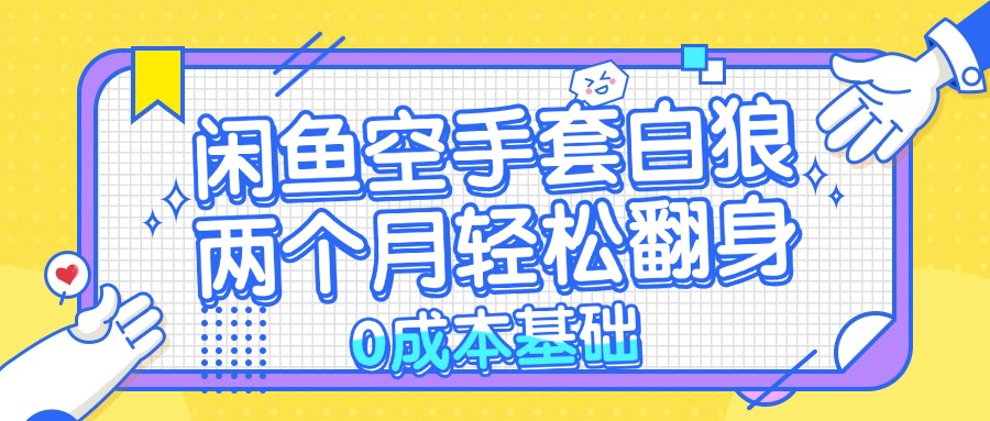 （13004期）闲鱼空手套白狼 0成本基础，简单易上手项目 两个月轻松翻身           …插图