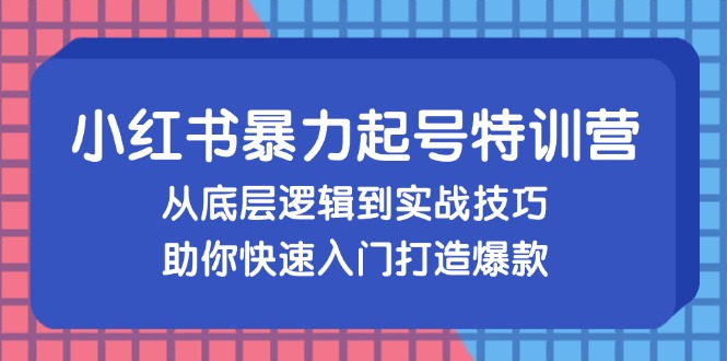 （13003期）小红书暴力起号训练营，从底层逻辑到实战技巧，助你快速入门打造爆款插图