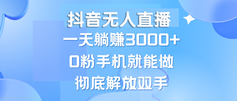 （13038期）抖音无人直播，一天躺赚3000+，0粉手机就能做，新手小白均可操作插图