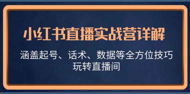 （13018期）小红书直播实战营详解，涵盖起号、话术、数据等全方位技巧，玩转直播间插图