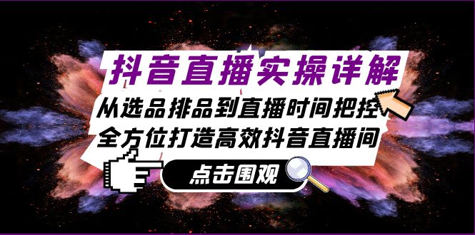 （13042期）抖音直播实操详解：从选品排品到直播时间把控，全方位打造高效抖音直播间插图