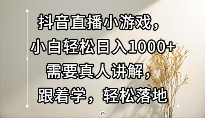 （13075期）抖音直播小游戏，小白轻松日入1000+需要真人讲解，跟着学，轻松落地插图