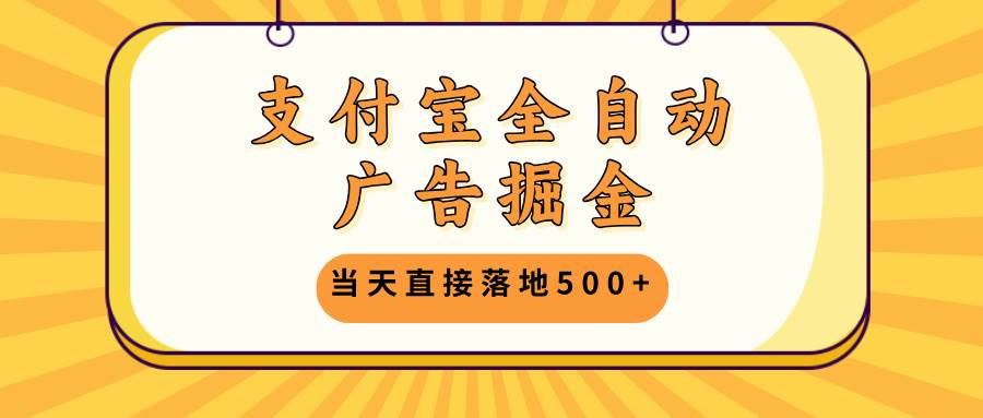 （13113期）支付宝全自动广告掘金，当天直接落地500+，无需养鸡可矩阵放大操作插图