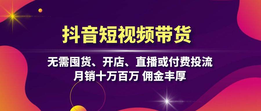 （13111期）抖音短视频带货：无需囤货、开店、直播或付费投流，月销十万百万 佣金丰厚插图