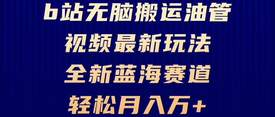 （13155期）B站无脑搬运油管视频最新玩法，轻松月入过万，小白轻松上手，全新蓝海赛道插图