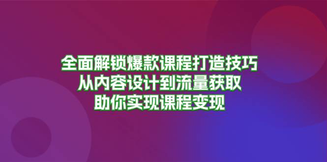 （13176期）全面解锁爆款课程打造技巧，从内容设计到流量获取，助你实现课程变现插图