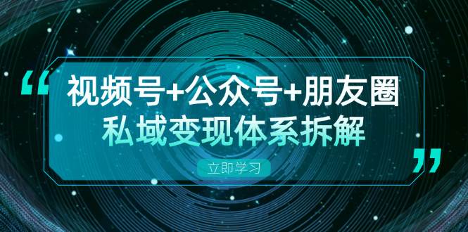 （13174期）视频号+公众号+朋友圈私域变现体系拆解，全体平台流量枯竭下的应对策略插图